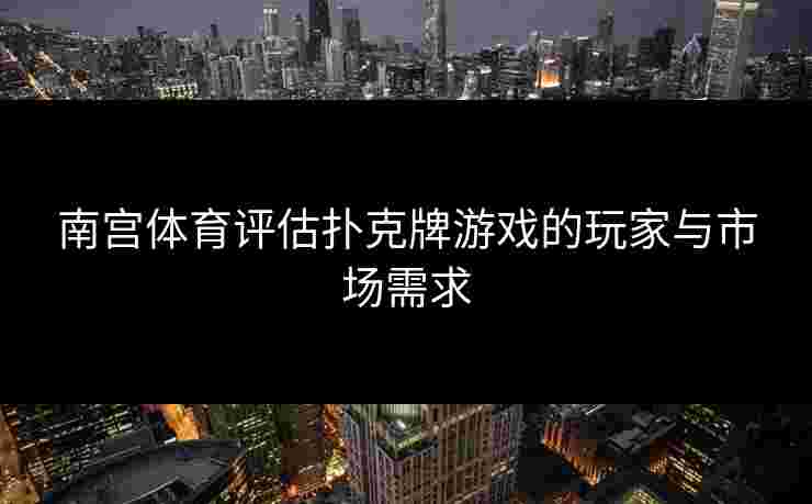 南宫体育评估扑克牌游戏的玩家与市场需求