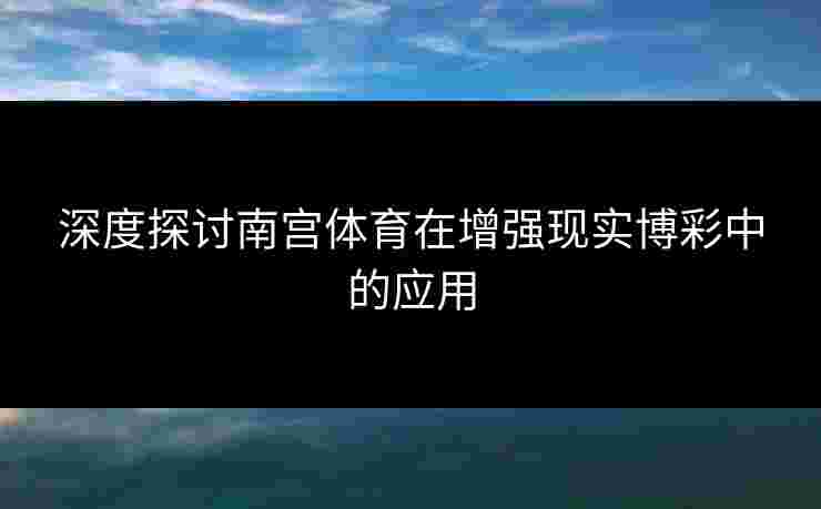 深度探讨南宫体育在增强现实博彩中的应用