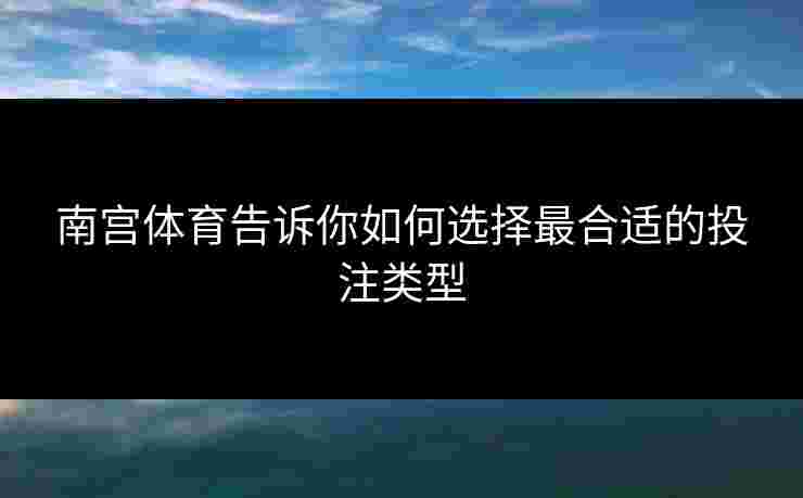 南宫体育告诉你如何选择最合适的投注类型