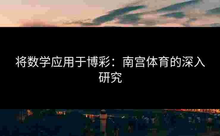 将数学应用于博彩：南宫体育的深入研究