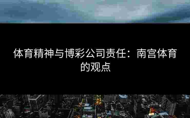 体育精神与博彩公司责任：南宫体育的观点