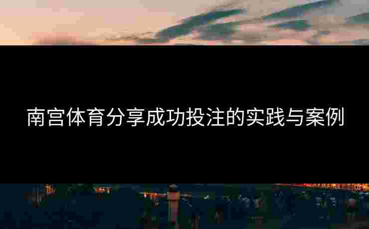 南宫体育分享成功投注的实践与案例