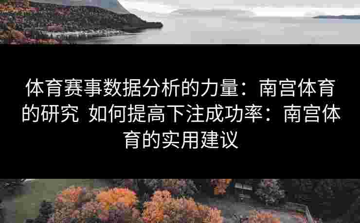 体育赛事数据分析的力量：南宫体育的研究  如何提高下注成功率：南宫体育的实用建议