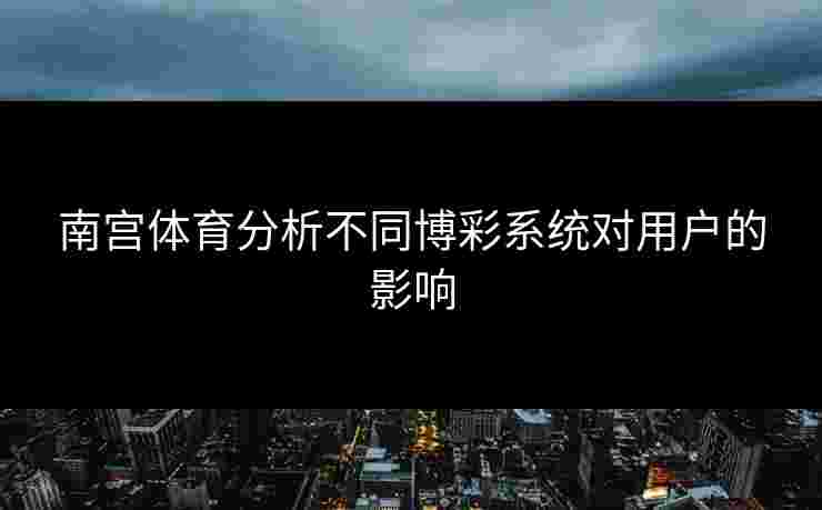 南宫体育分析不同博彩系统对用户的影响