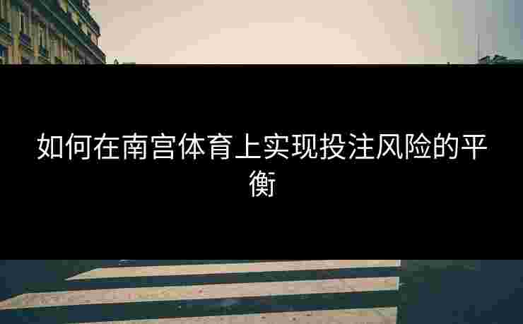 如何在南宫体育上实现投注风险的平衡