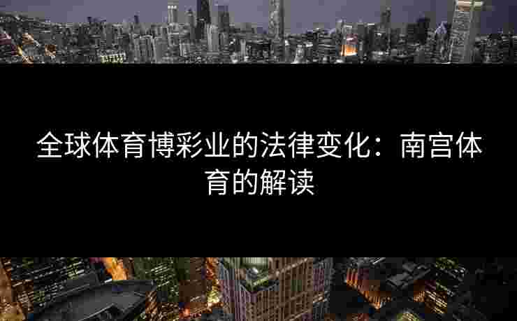 全球体育博彩业的法律变化：南宫体育的解读