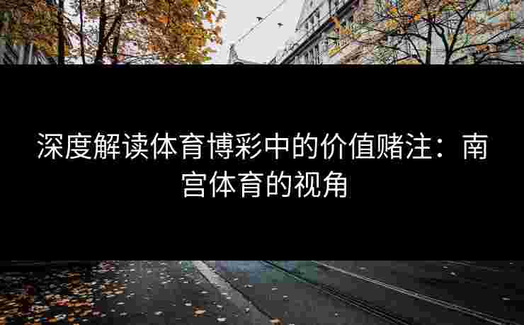 深度解读体育博彩中的价值赌注：南宫体育的视角