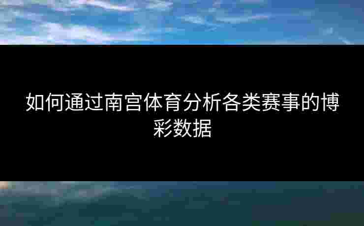 如何通过南宫体育分析各类赛事的博彩数据