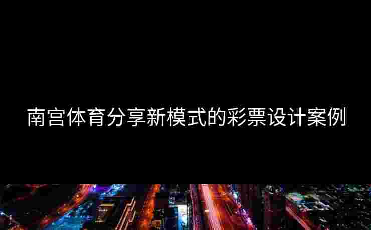 南宫体育分享新模式的彩票设计案例