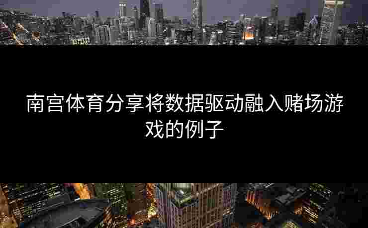 南宫体育分享将数据驱动融入赌场游戏的例子