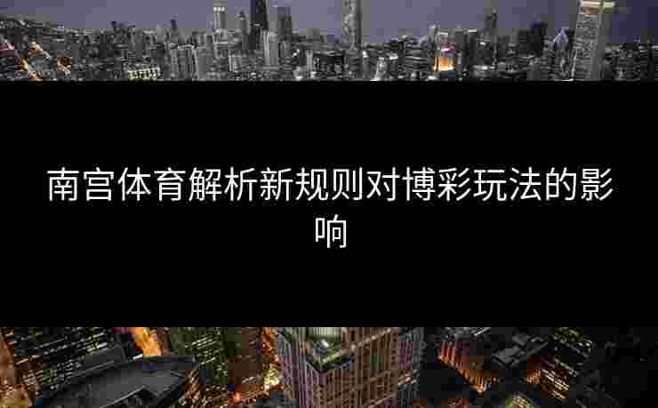 南宫体育解析新规则对博彩玩法的影响