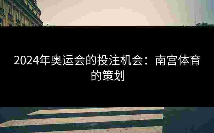 2024年奥运会的投注机会：南宫体育的策划