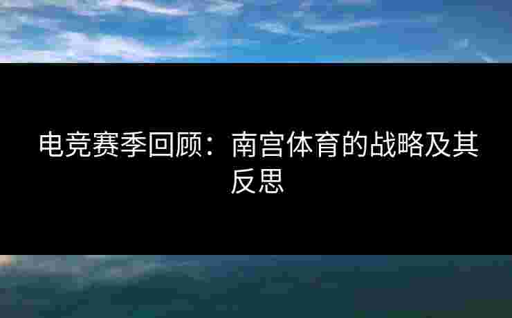 电竞赛季回顾：南宫体育的战略及其反思