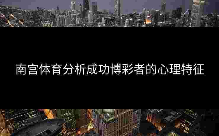 南宫体育分析成功博彩者的心理特征