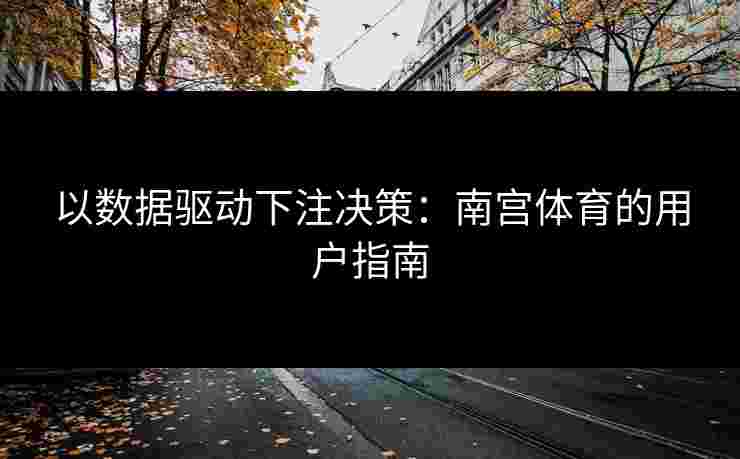 以数据驱动下注决策：南宫体育的用户指南