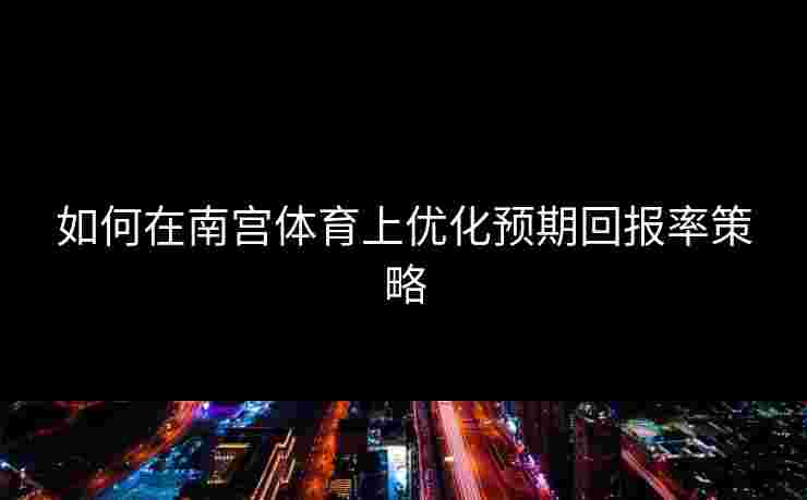 如何在南宫体育上优化预期回报率策略