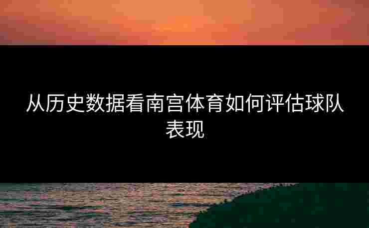从历史数据看南宫体育如何评估球队表现