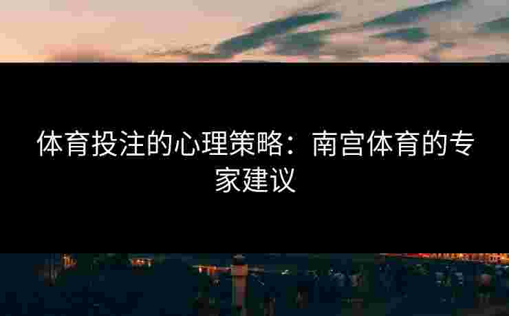 体育投注的心理策略：南宫体育的专家建议