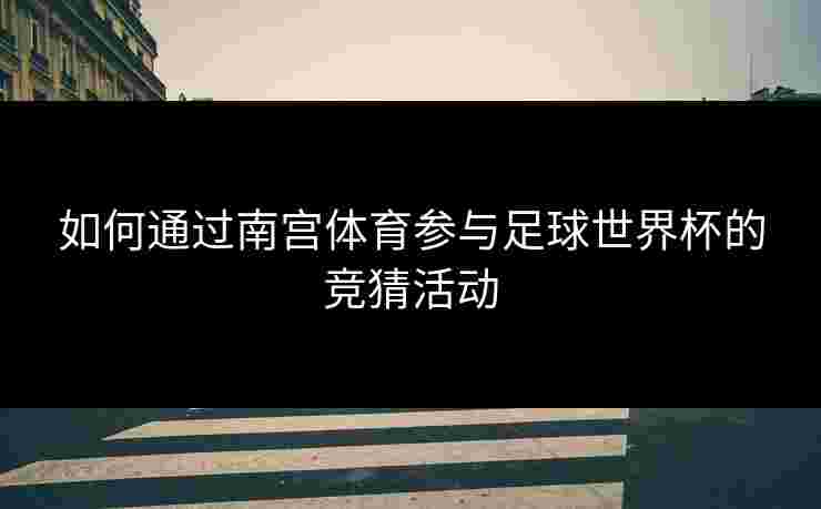 如何通过南宫体育参与足球世界杯的竞猜活动