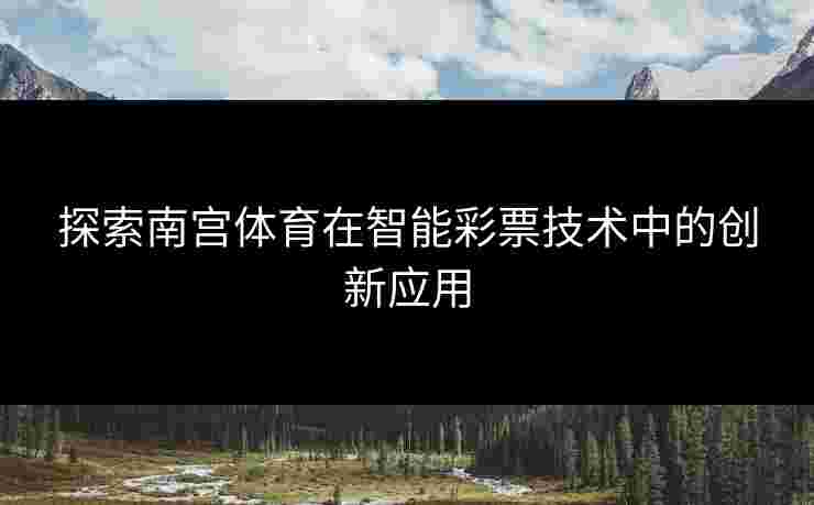 探索南宫体育在智能彩票技术中的创新应用