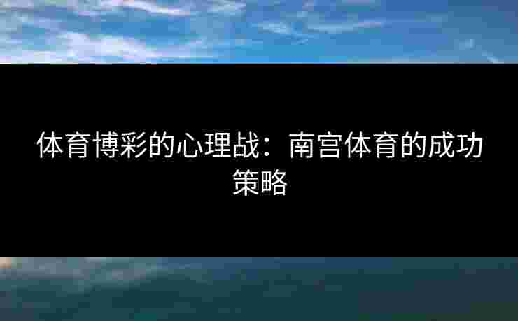 体育博彩的心理战：南宫体育的成功策略