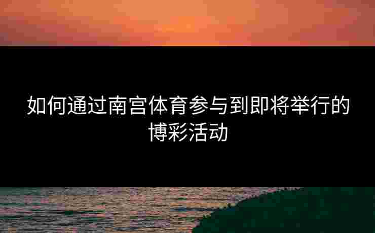 如何通过南宫体育参与到即将举行的博彩活动
