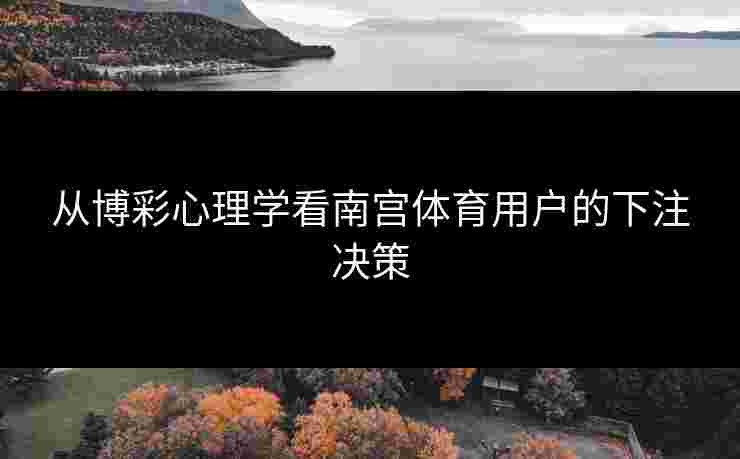 从博彩心理学看南宫体育用户的下注决策