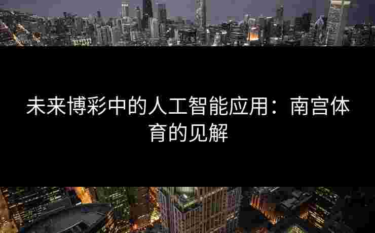未来博彩中的人工智能应用：南宫体育的见解