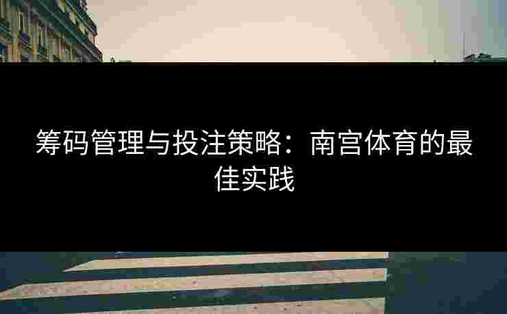 筹码管理与投注策略：南宫体育的最佳实践
