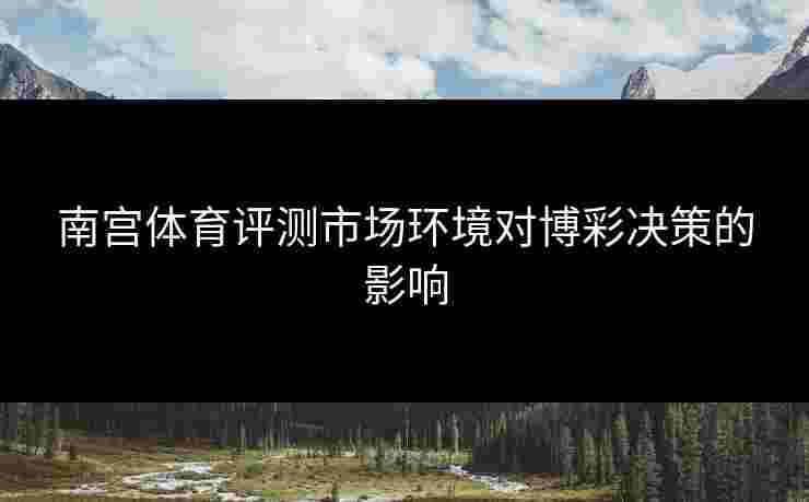 南宫体育评测市场环境对博彩决策的影响
