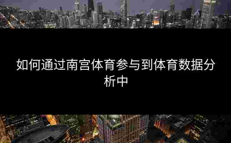 如何通过南宫体育参与到体育数据分析中