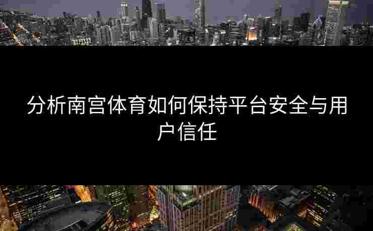 分析南宫体育如何保持平台安全与用户信任