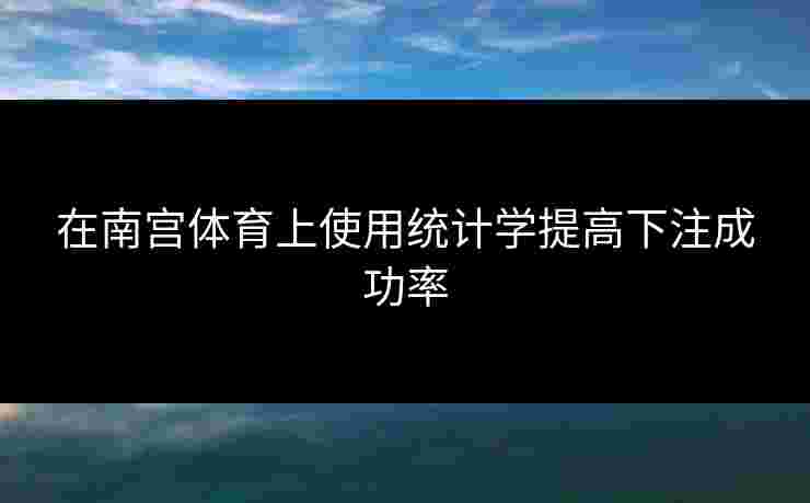 在南宫体育上使用统计学提高下注成功率