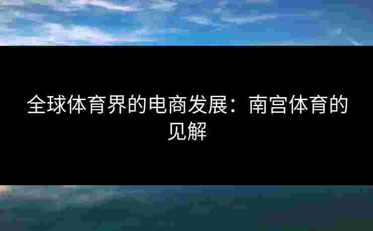 全球体育界的电商发展：南宫体育的见解