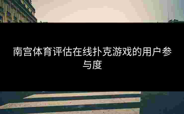 南宫体育评估在线扑克游戏的用户参与度