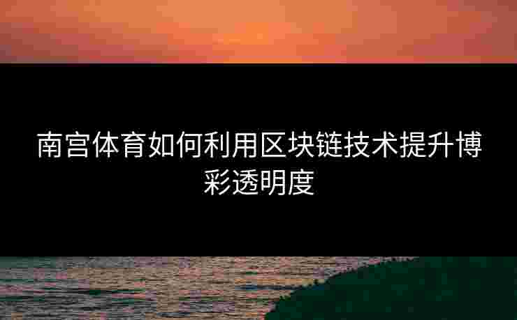 南宫体育如何利用区块链技术提升博彩透明度