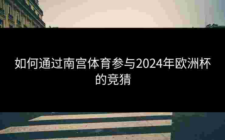 如何通过南宫体育参与2024年欧洲杯的竞猜